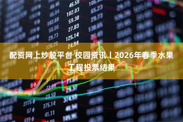 配资网上炒股平台 校园资讯丨2026年春季水果工程投票结果