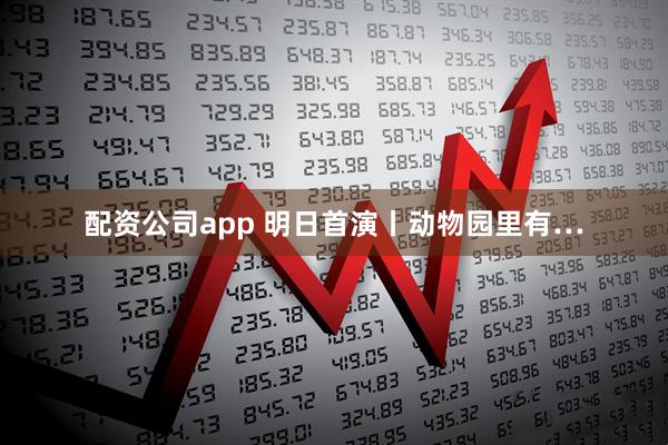 配资公司app 明日首演丨动物园里有…
